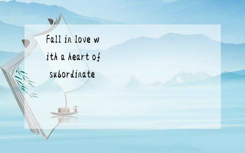 Fall in love with a heart of subordinate