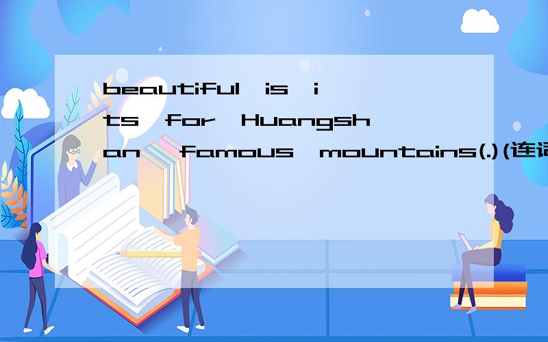 beautiful,is,its,for,Huangshan ,famous,mountains(.)(连词组句)