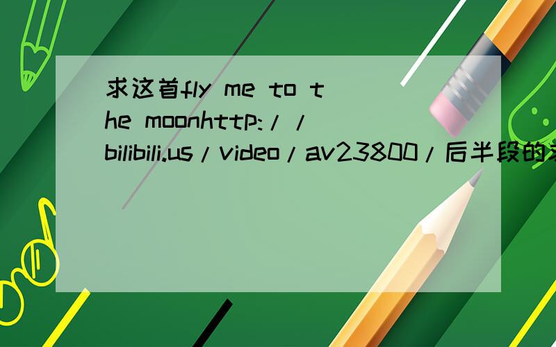 求这首fly me to the moonhttp://bilibili.us/video/av23800/后半段的求歌手.