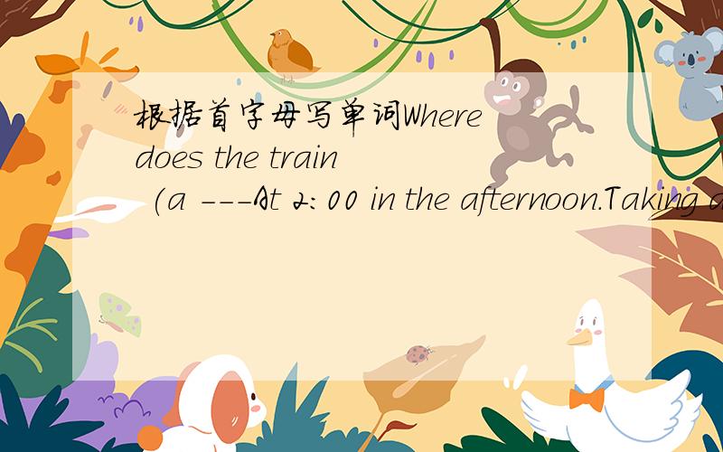 根据首字母写单词Where does the train (a ---At 2:00 in the afternoon.Taking a train is (c ) than a plane.Don't (r ).There are too many people in the bus.If you want to go to Beijing by plane,you must go to the (a )first.适当形式填空I'm _