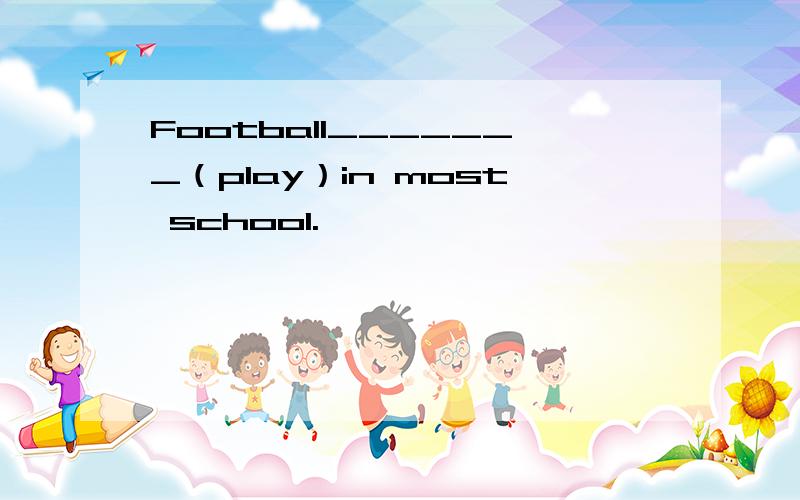Football_______（play）in most school.