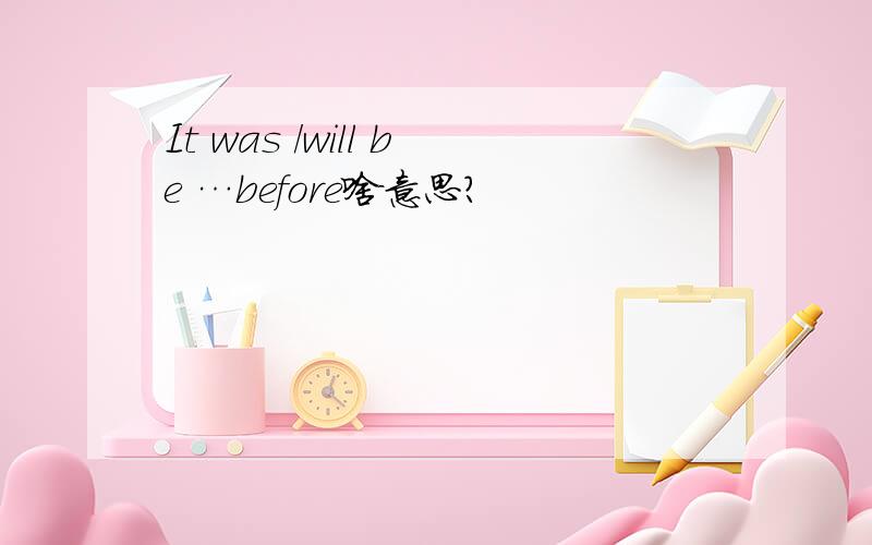 It was /will be …before啥意思?