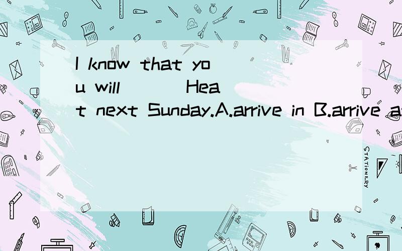 I know that you will ( ) Heat next Sunday.A.arrive in B.arrive at C.reach to D.get选择