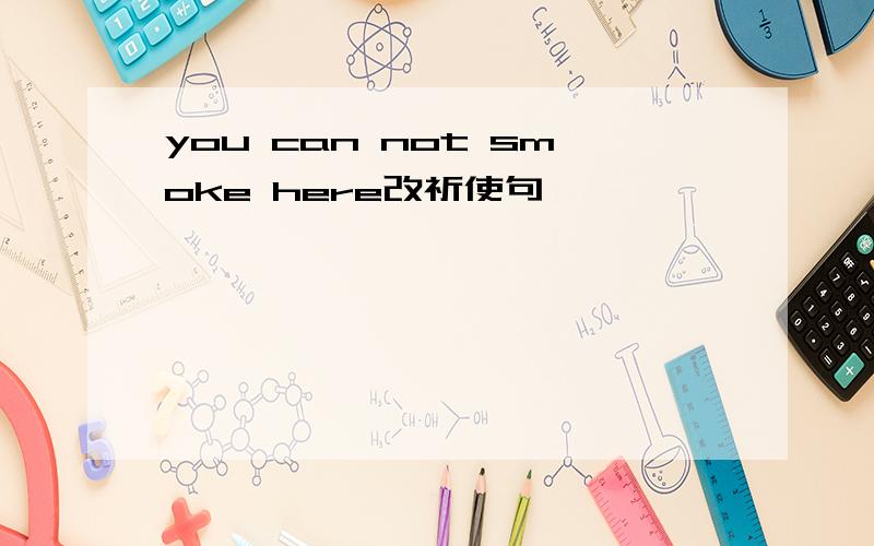 you can not smoke here改祈使句