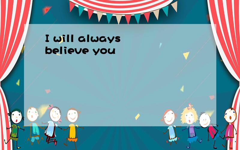I will always believe you