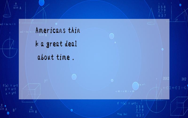 Americans think a great deal about time .