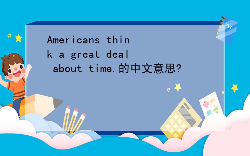 Americans think a great deal about time.的中文意思?