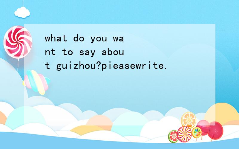 what do you want to say about guizhou?pieasewrite.