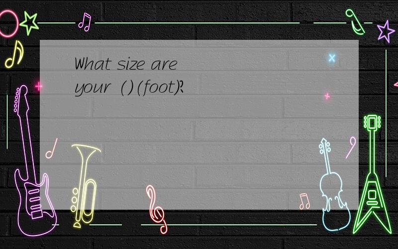 What size are your ()(foot)?