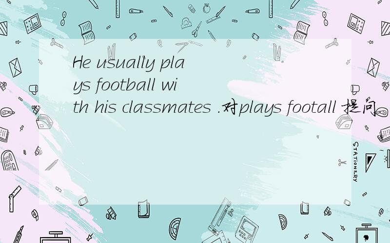 He usually plays football with his classmates .对plays footall 提问