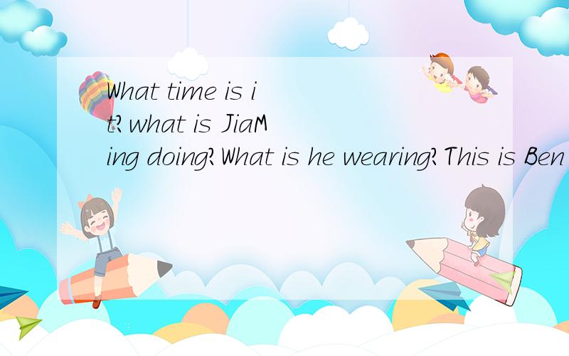 What time is it?what is JiaMing doing?What is he wearing?This is Ben and this is Tina.咋做转换?