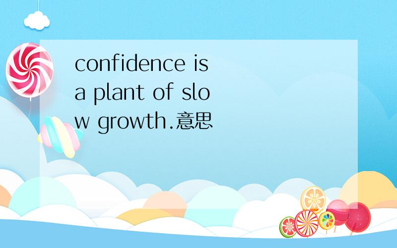 confidence is a plant of slow growth.意思