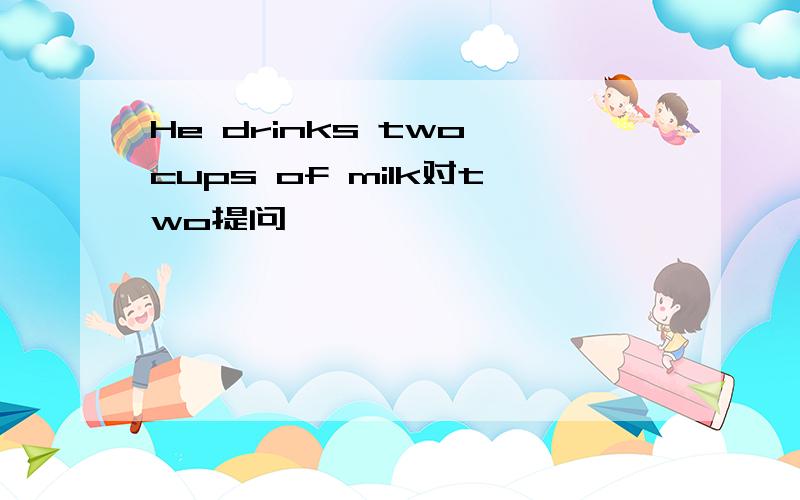 He drinks two cups of milk对two提问