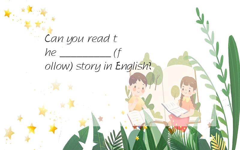 Can you read the _________(follow) story in English?