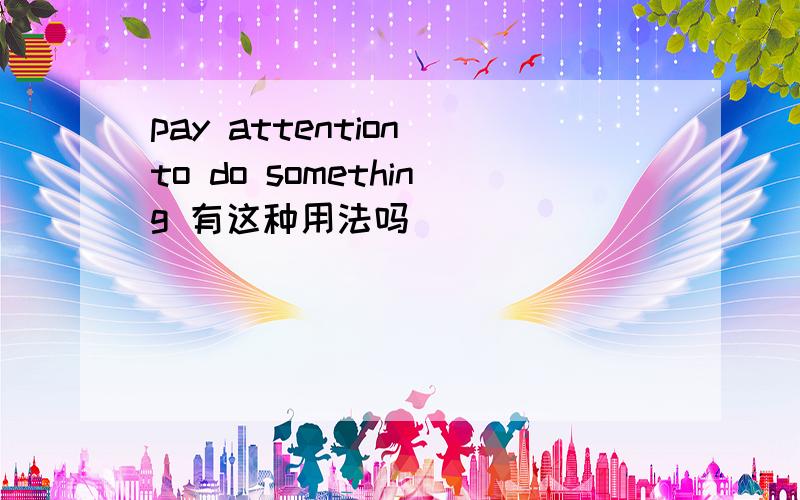 pay attention to do something 有这种用法吗