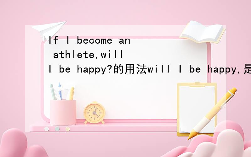 If I become an athlete,will I be happy?的用法will I be happy,是这个句子中的主句,但为什么不将BE前提?（感觉像陈述句又不是,疑问句BE又没前提,很奇怪）请分析一下这个句子,