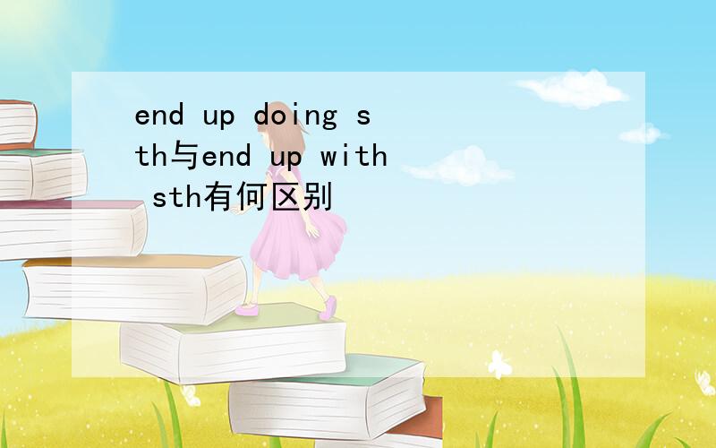 end up doing sth与end up with sth有何区别