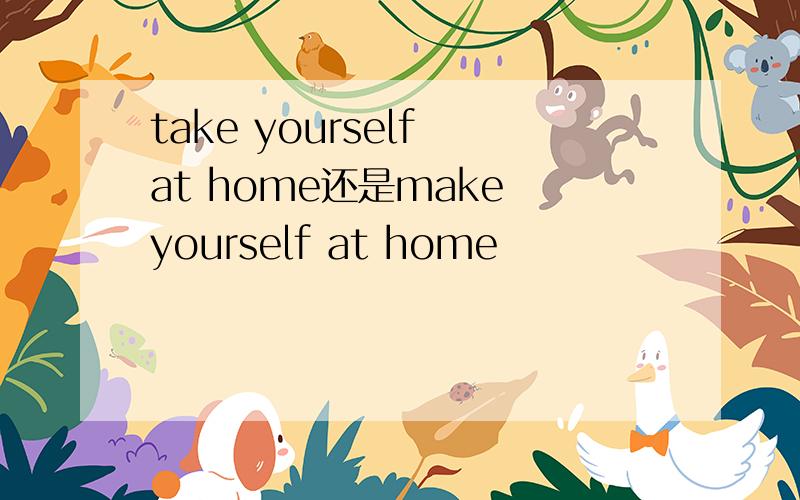 take yourself at home还是make yourself at home