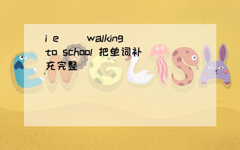 i e__ walking to school 把单词补充完整