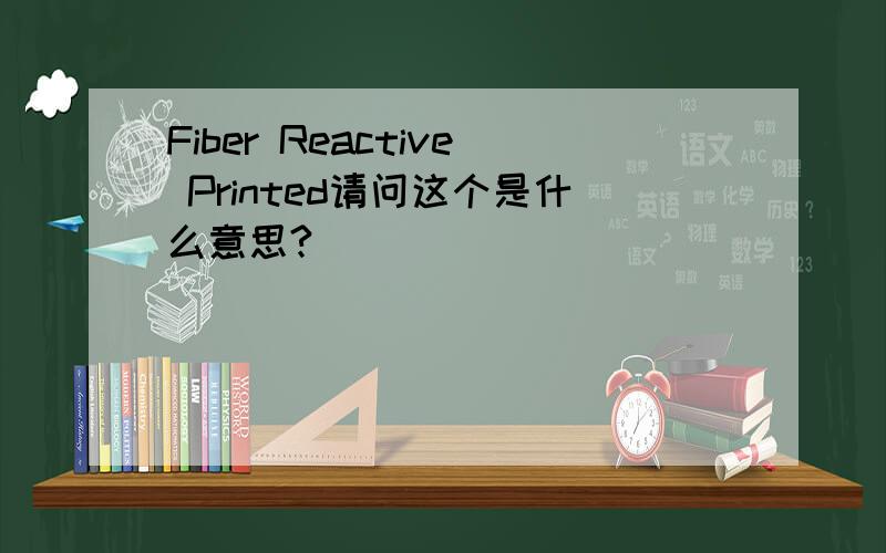 Fiber Reactive Printed请问这个是什么意思?