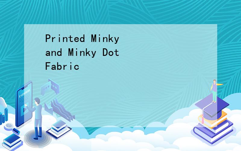 Printed Minky and Minky Dot Fabric