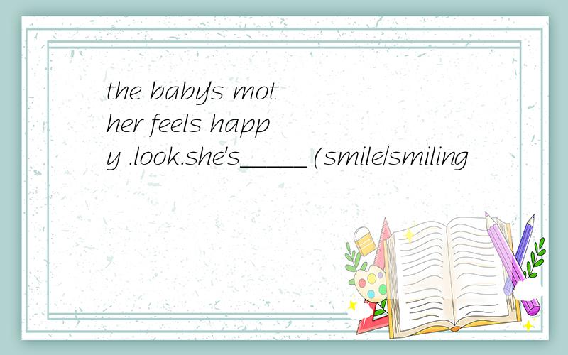 the baby's mother feels happy .look.she's_____(smile/smiling
