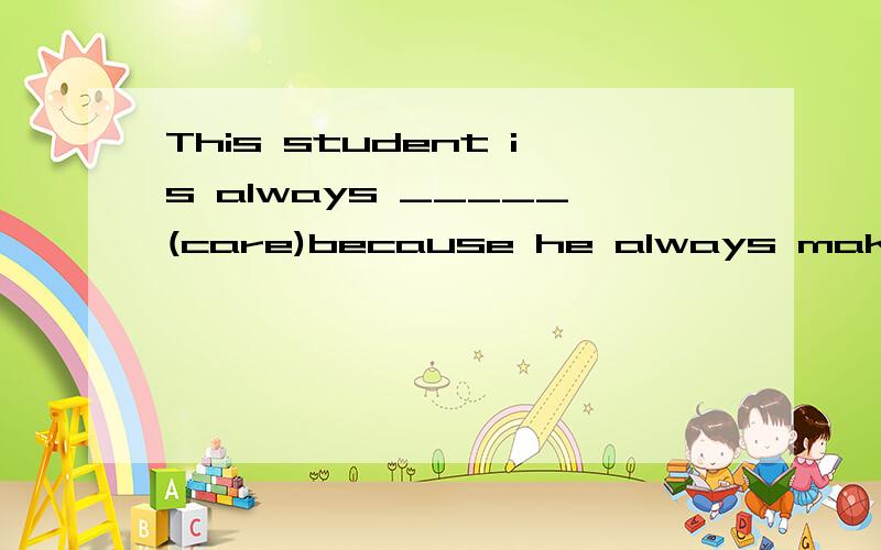 This student is always _____(care)because he always makes m_____
