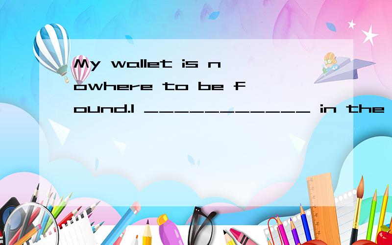 My wallet is nowhere to be found.I ___________ in the store.A.drops B.must have dropped it C.dropped D.dropping
