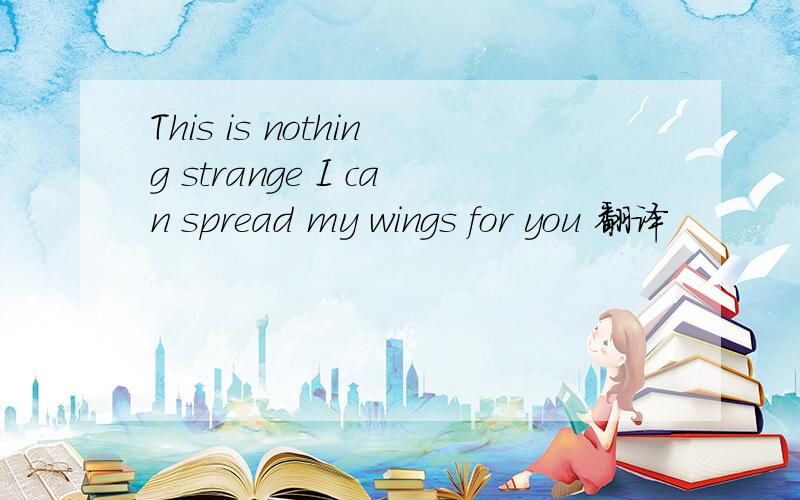 This is nothing strange I can spread my wings for you 翻译