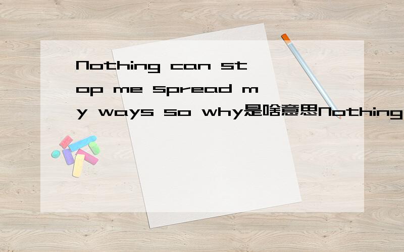 Nothing can stop me spread my ways so why是啥意思Nothing can stop me spread my ways so why