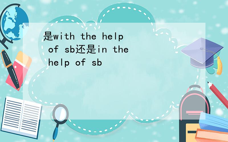 是with the help of sb还是in the help of sb
