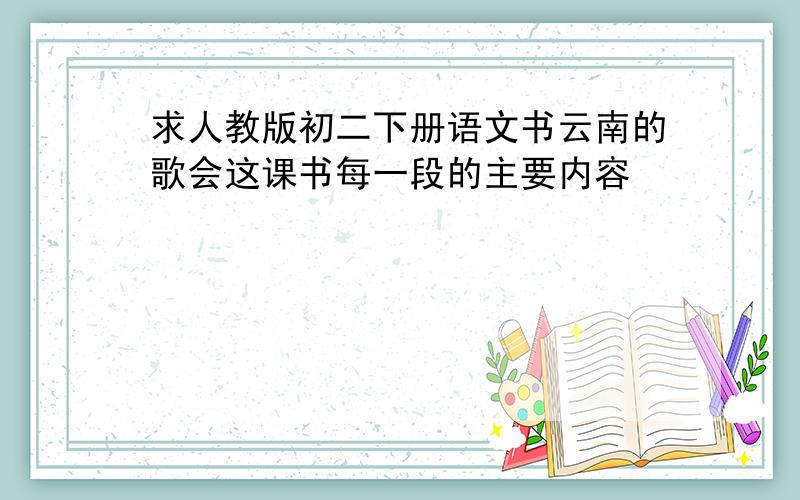 求人教版初二下册语文书云南的歌会这课书每一段的主要内容