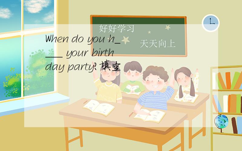When do you h____ your birthday party?填空