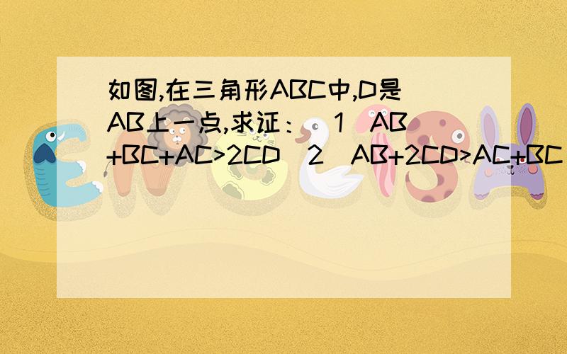 如图,在三角形ABC中,D是AB上一点,求证：（1）AB+BC+AC>2CD（2）AB+2CD>AC+BC