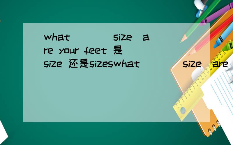 what___（size）are your feet 是size 还是sizeswhat___（size）are your feet是size 还是sizes