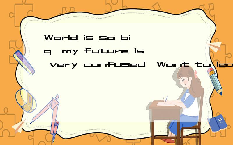 World is so big,my future is very confused,Want to leave this world