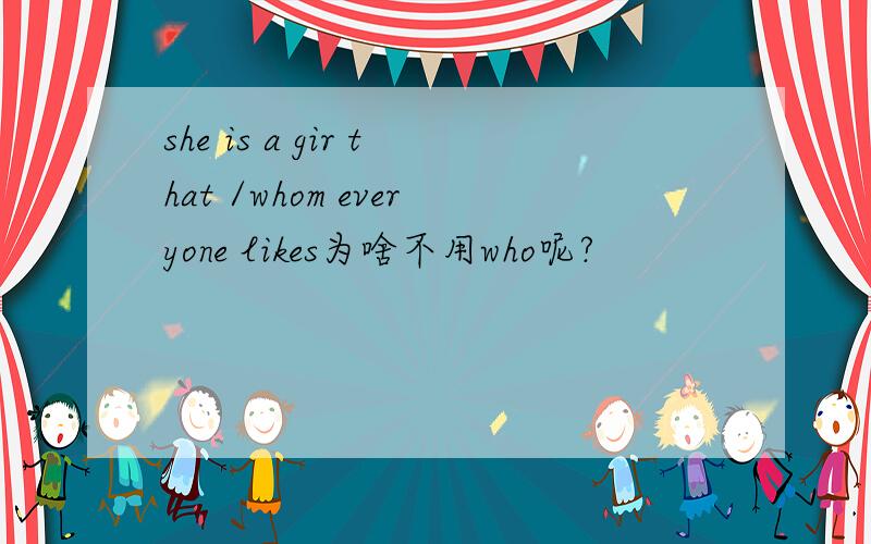 she is a gir that /whom everyone likes为啥不用who呢?