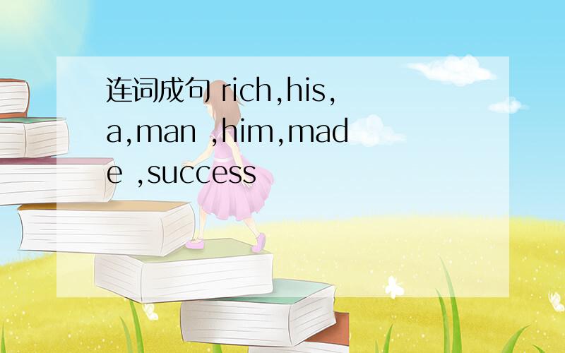 连词成句 rich,his,a,man ,him,made ,success
