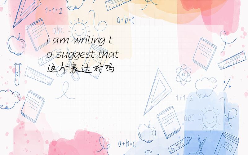 i am writing to suggest that这个表达对吗