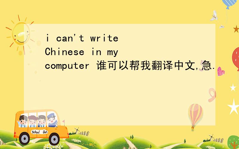 i can't write Chinese in my computer 谁可以帮我翻译中文,急.