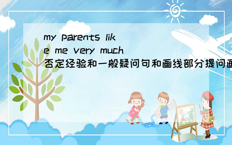 my parents like me very much否定经验和一般疑问句和画线部分提问画线的是my parents