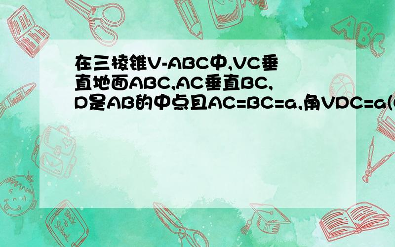 在三棱锥V-ABC中,VC垂直地面ABC,AC垂直BC,D是AB的中点且AC=BC=a,角VDC=a(0