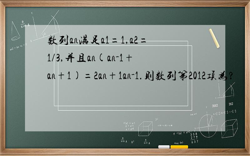 数列an满足a1=1,a2=1/3,并且an(an-1+an+1)=2an+1an-1.则数列第2012项为?