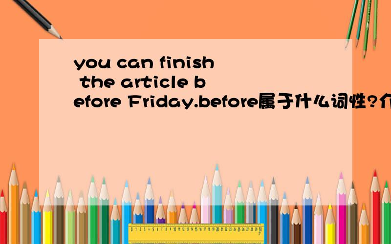 you can finish the article before Friday.before属于什么词性?介词还是副词,.请附带说明为什么是 这个词性