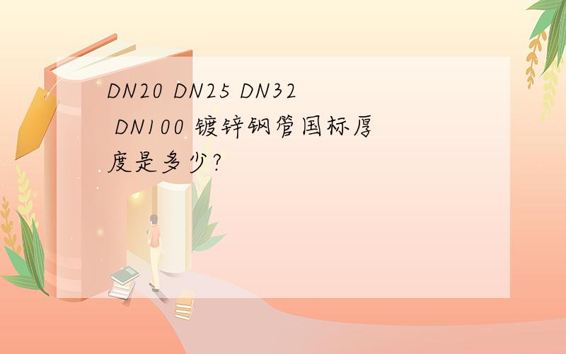 DN20 DN25 DN32 DN100 镀锌钢管国标厚度是多少?