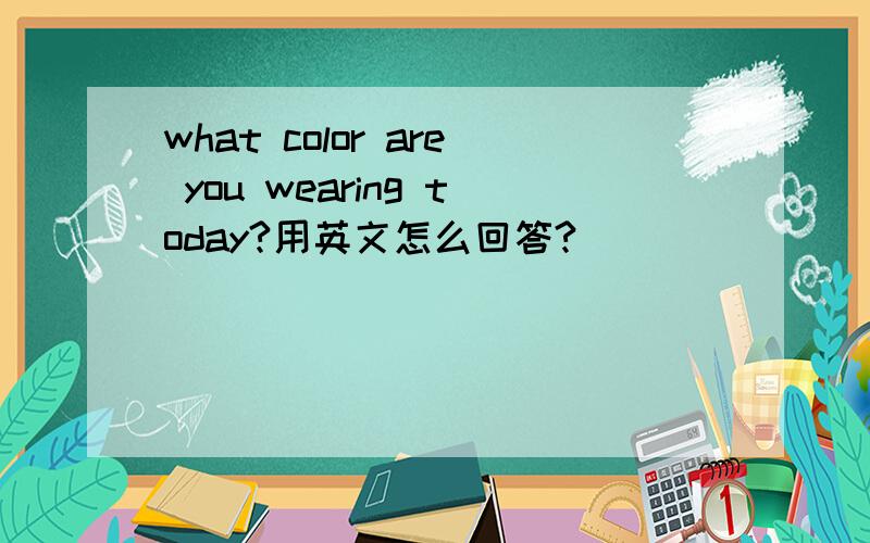 what color are you wearing today?用英文怎么回答?