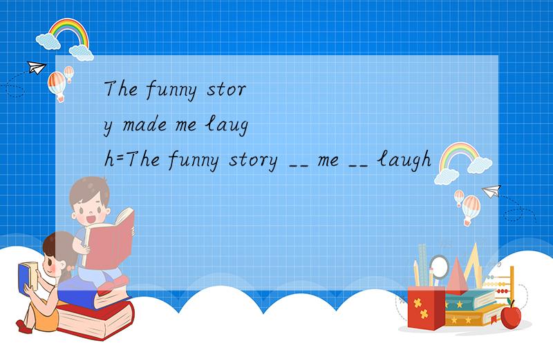 The funny story made me laugh=The funny story __ me __ laugh