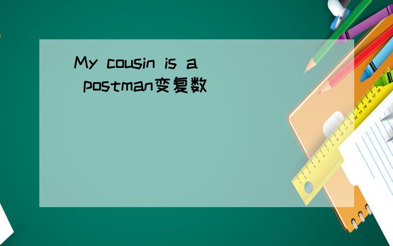 My cousin is a postman变复数