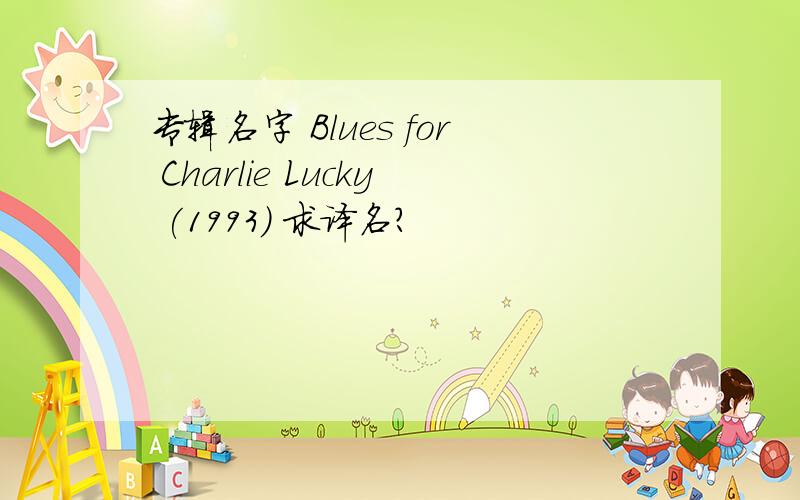 专辑名字 Blues for Charlie Lucky (1993) 求译名?