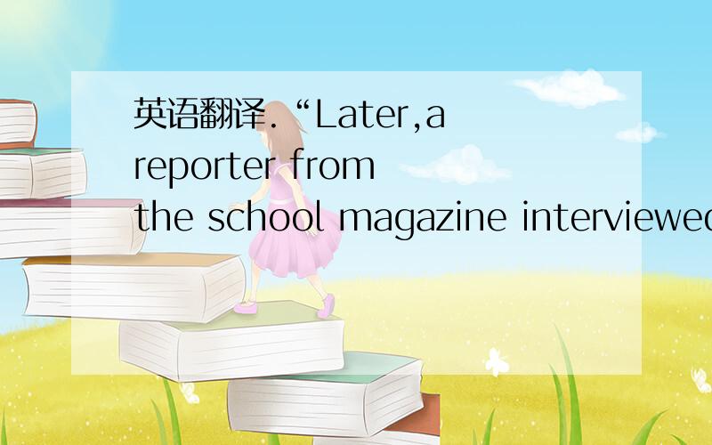 英语翻译.“Later,a reporter from the school magazine interviewed him.Use the reporter's notes to write an article about Xu Zheng.”因为填不下,所以把后边的写这啦!